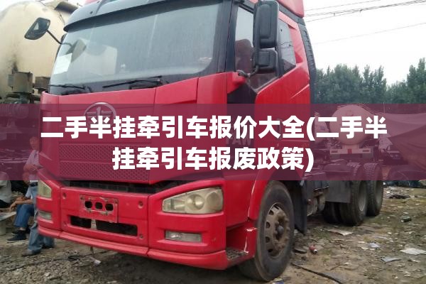 二手半挂牵引车报价大全(二手半挂牵引车报废政策) 二手半挂牵引车报价大全(二手半挂牵引车报废政策)