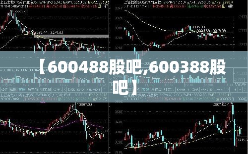 【600488股吧,600388股吧】 【600488股吧,600388股吧】