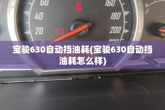 宝骏630自动挡油耗(宝骏630自动挡油耗怎么样) 宝骏630自动挡油耗(宝骏630自动挡油耗怎么样)