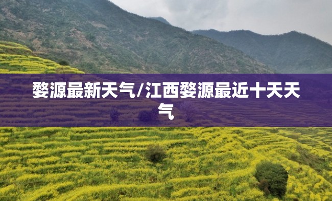 婺源最新天气/江西婺源最近十天天气 婺源最新天气/江西婺源最近十天天气