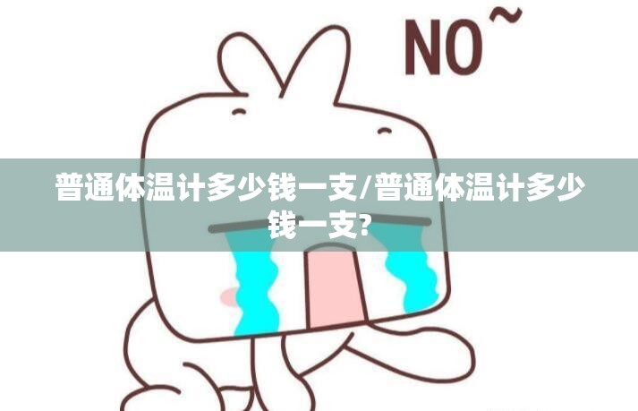 普通体温计多少钱一支/普通体温计多少钱一支? 普通体温计多少钱一支/普通体温计多少钱一支?