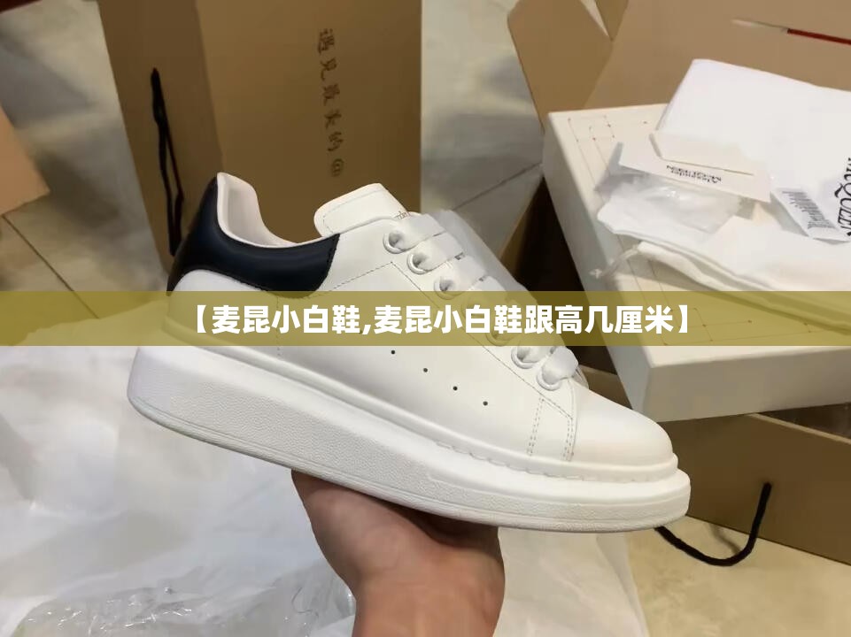 【麦昆小白鞋,麦昆小白鞋跟高几厘米】 【麦昆小白鞋,麦昆小白鞋跟高几厘米】