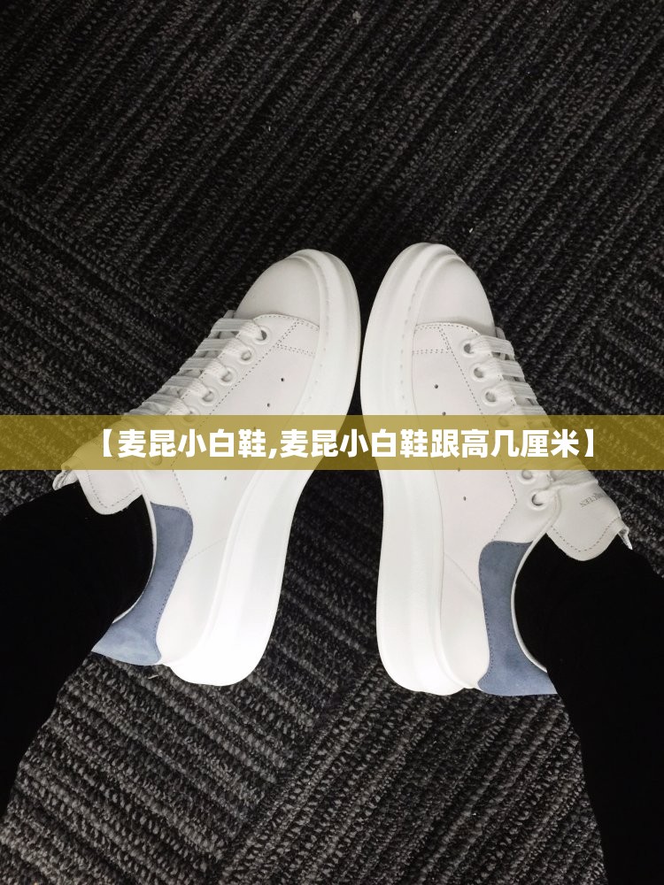 【麦昆小白鞋,麦昆小白鞋跟高几厘米】 【麦昆小白鞋,麦昆小白鞋跟高几厘米】