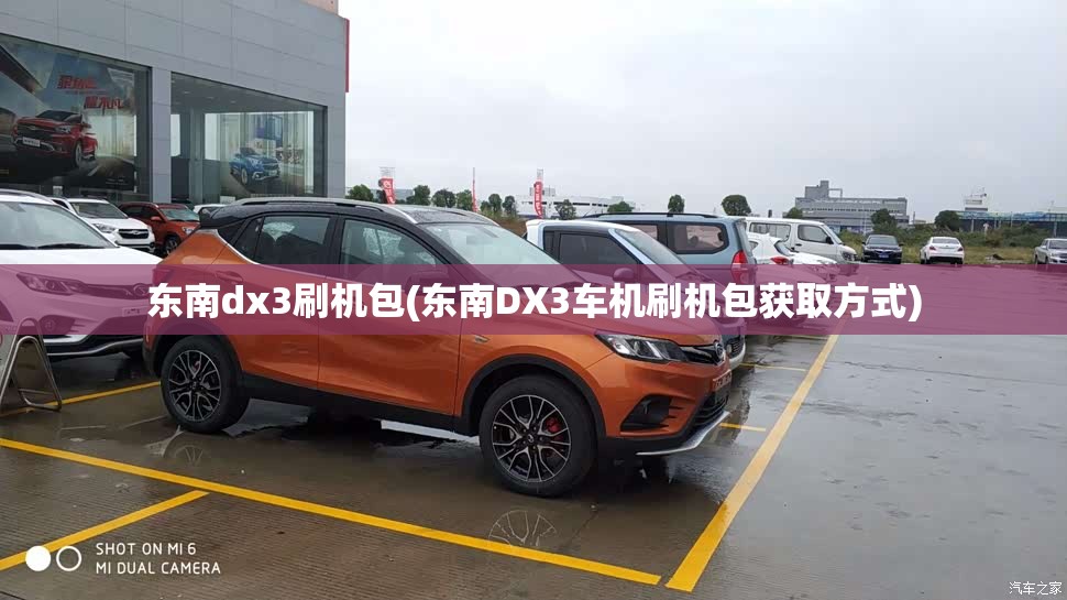 东南dx3刷机包(东南DX3车机刷机包获取方式) 东南dx3刷机包(东南DX3车机刷机包获取方式)
