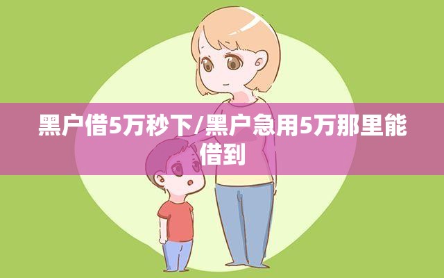 黑户借5万秒下/黑户急用5万那里能借到