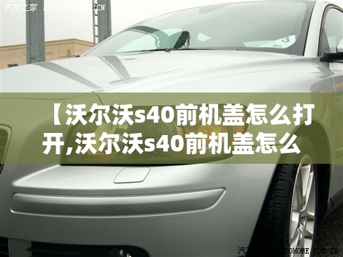 【沃尔沃s40前机盖怎么打开,沃尔沃s40前机盖怎么打开视频】