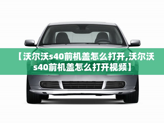 【沃尔沃s40前机盖怎么打开,沃尔沃s40前机盖怎么打开视频】