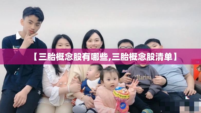 【三胎概念股有哪些,三胎概念股清单】 【三胎概念股有哪些,三胎概念股清单】