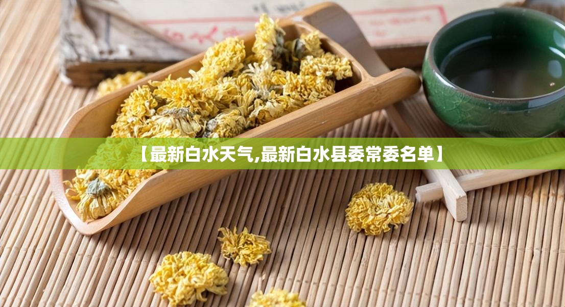 【最新白水天气,最新白水县委常委名单】 【最新白水天气,最新白水县委常委名单】