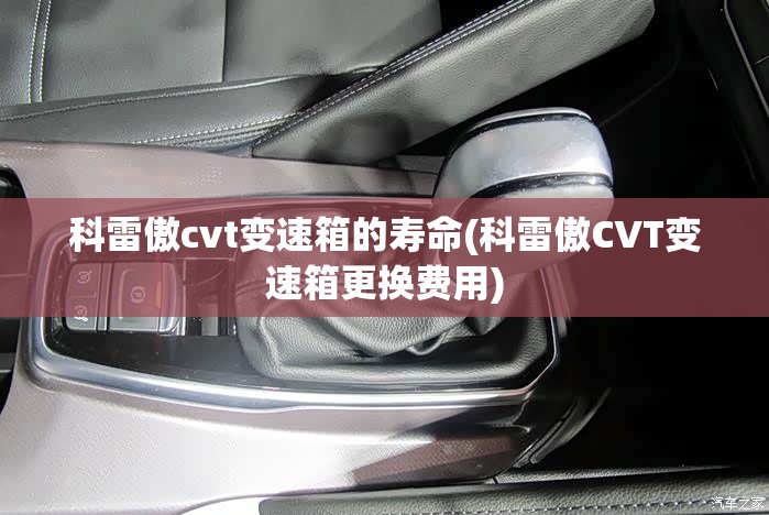 科雷傲cvt变速箱的寿命(科雷傲CVT变速箱更换费用) 科雷傲cvt变速箱的寿命(科雷傲CVT变速箱更换费用)
