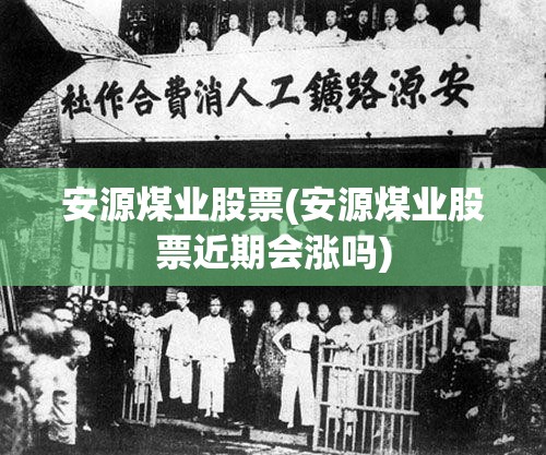 安源煤业股票(安源煤业股票近期会涨吗)