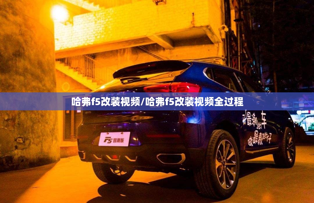 哈弗f5改装视频/哈弗f5改装视频全过程 哈弗f5改装视频/哈弗f5改装视频全过程