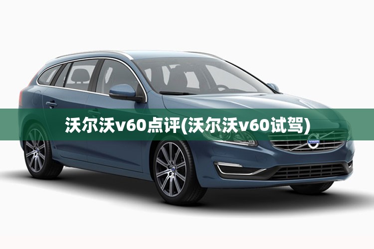 沃尔沃v60点评(沃尔沃v60试驾) 沃尔沃v60点评(沃尔沃v60试驾)