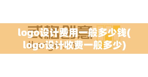 logo设计费用一般多少钱(logo设计收费一般多少) logo设计费用一般多少钱(logo设计收费一般多少)