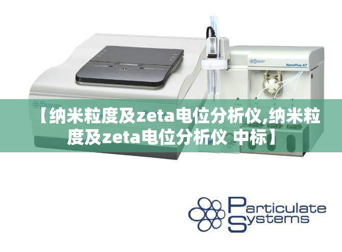 【纳米粒度及zeta电位分析仪,纳米粒度及zeta电位分析仪 中标】 【纳米粒度及zeta电位分析仪,纳米粒度及zeta电位分析仪 中标】