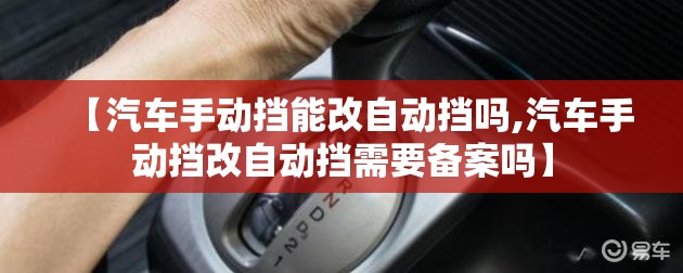 【汽车手动挡能改自动挡吗,汽车手动挡改自动挡需要备案吗】