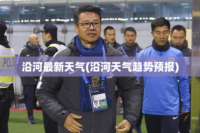 沿河最新天气(沿河天气趋势预报)
