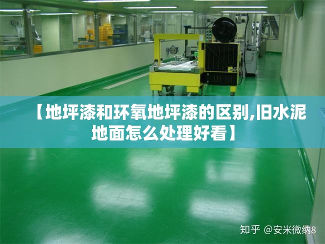 【地坪漆和环氧地坪漆的区别,旧水泥地面怎么处理好看】 【地坪漆和环氧地坪漆的区别,旧水泥地面怎么处理好看】