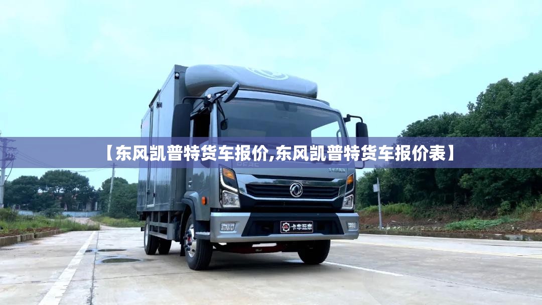 【东风凯普特货车报价,东风凯普特货车报价表】
