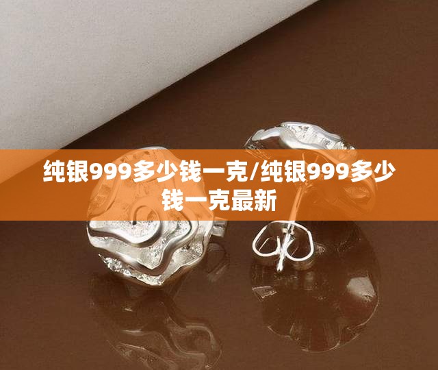 纯银999多少钱一克/纯银999多少钱一克最新 纯银999多少钱一克/纯银999多少钱一克最新
