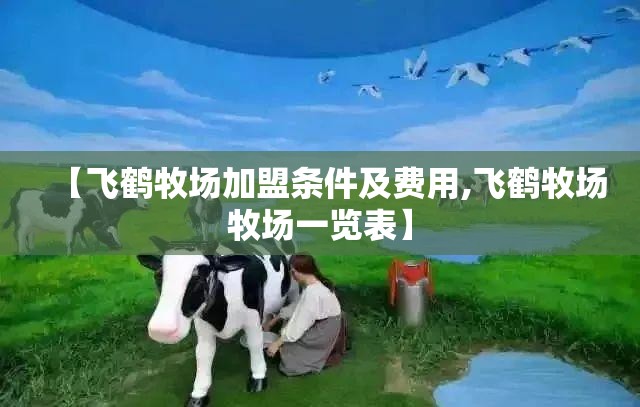【飞鹤牧场加盟条件及费用,飞鹤牧场牧场一览表】 【飞鹤牧场加盟条件及费用,飞鹤牧场牧场一览表】