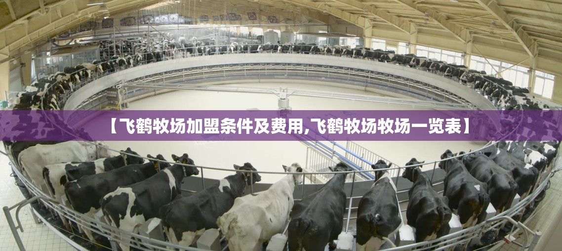 【飞鹤牧场加盟条件及费用,飞鹤牧场牧场一览表】 【飞鹤牧场加盟条件及费用,飞鹤牧场牧场一览表】