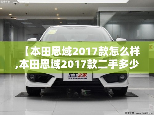 【本田思域2017款怎么样,本田思域2017款二手多少钱】