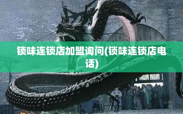 锁味连锁店加盟询问(锁味连锁店电话) 锁味连锁店加盟询问(锁味连锁店电话)