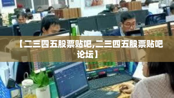【二三四五股票贴吧,二三四五股票贴吧论坛】 【二三四五股票贴吧,二三四五股票贴吧论坛】