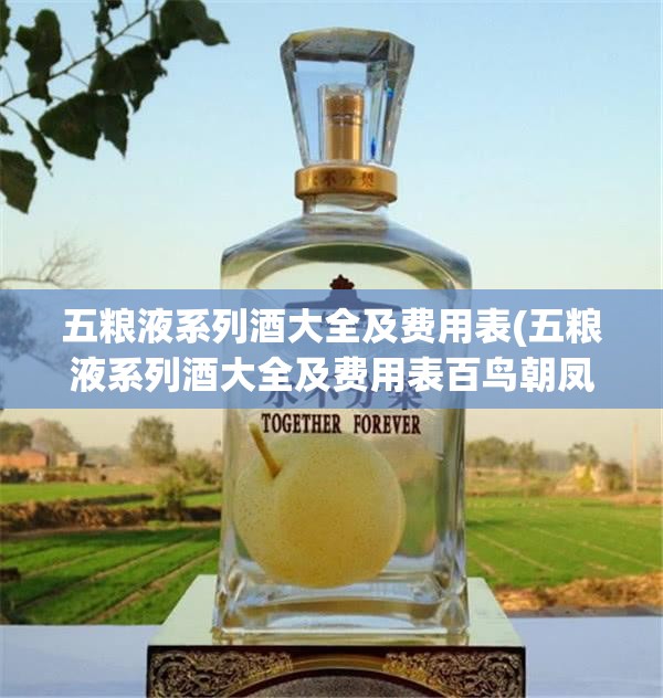 五粮液系列酒大全及费用表(五粮液系列酒大全及费用表百鸟朝凤)