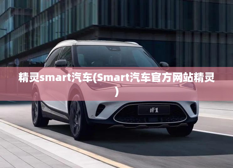 精灵smart汽车(Smart汽车官方网站精灵) 精灵smart汽车(Smart汽车官方网站精灵)