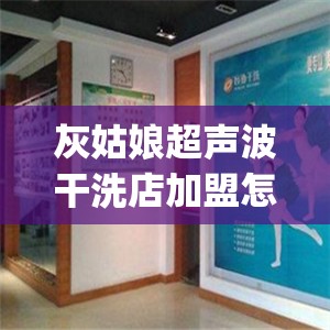 灰姑娘超声波干洗店加盟怎么样(灰姑娘干洗店费用表)