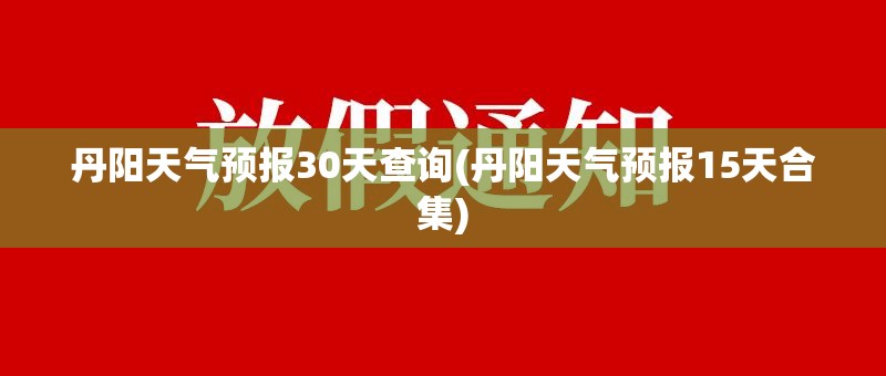 丹阳天气预报30天查询(丹阳天气预报15天合集)