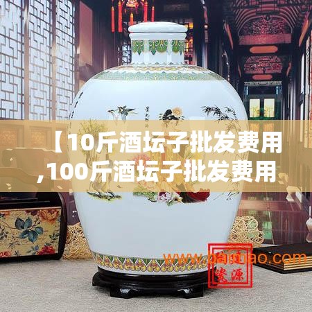 【10斤酒坛子批发费用,100斤酒坛子批发费用查询】 【10斤酒坛子批发费用,100斤酒坛子批发费用查询】
