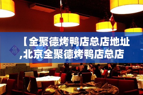 【全聚德烤鸭店总店地址,北京全聚德烤鸭店总店地址】