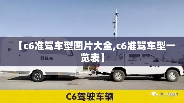 【c6准驾车型图片大全,c6准驾车型一览表】