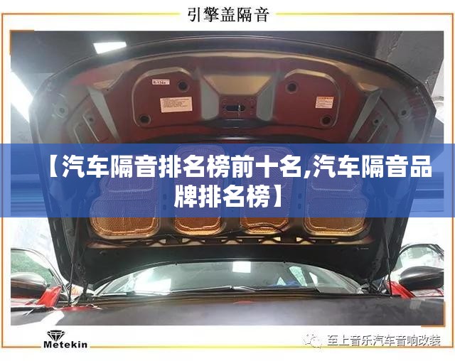 【汽车隔音排名榜前十名,汽车隔音品牌排名榜】 【汽车隔音排名榜前十名,汽车隔音品牌排名榜】
