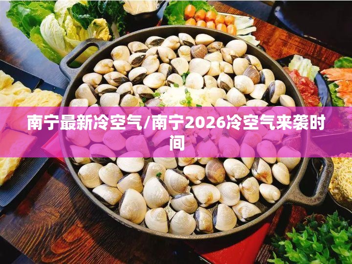 南宁最新冷空气/南宁2026冷空气来袭时间 南宁最新冷空气/南宁2026冷空气来袭时间