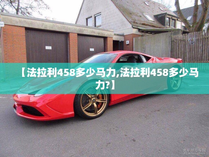 【法拉利458多少马力,法拉利458多少马力?】 【法拉利458多少马力,法拉利458多少马力?】