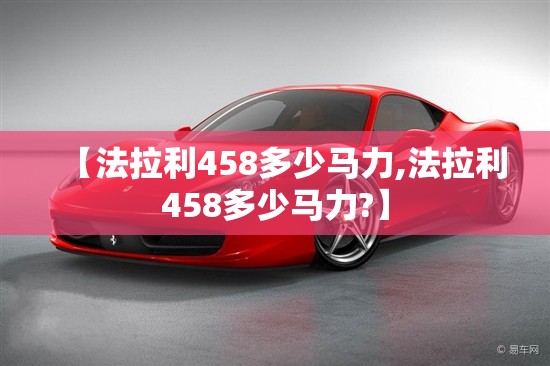 【法拉利458多少马力,法拉利458多少马力?】 【法拉利458多少马力,法拉利458多少马力?】