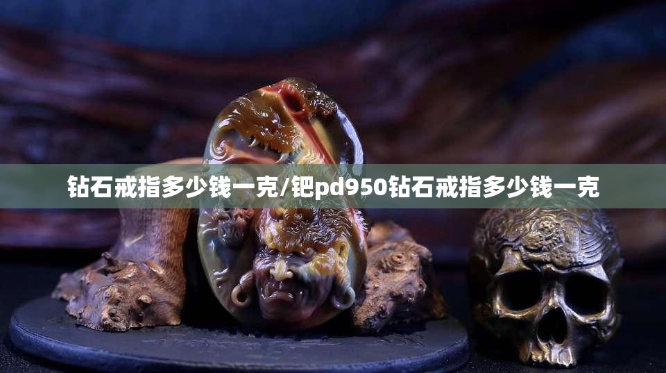 钻石戒指多少钱一克/钯pd950钻石戒指多少钱一克 钻石戒指多少钱一克/钯pd950钻石戒指多少钱一克