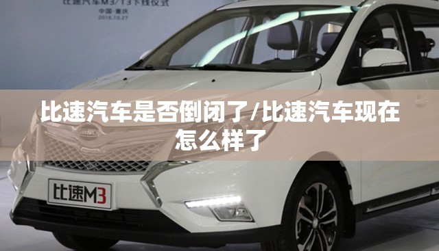 比速汽车是否倒闭了/比速汽车现在怎么样了 比速汽车是否倒闭了/比速汽车现在怎么样了
