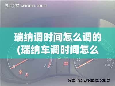 瑞纳调时间怎么调的(瑞纳车调时间怎么调) 瑞纳调时间怎么调的(瑞纳车调时间怎么调)