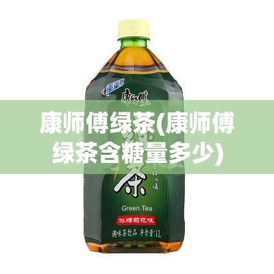 康师傅绿茶(康师傅绿茶含糖量多少) 康师傅绿茶(康师傅绿茶含糖量多少)
