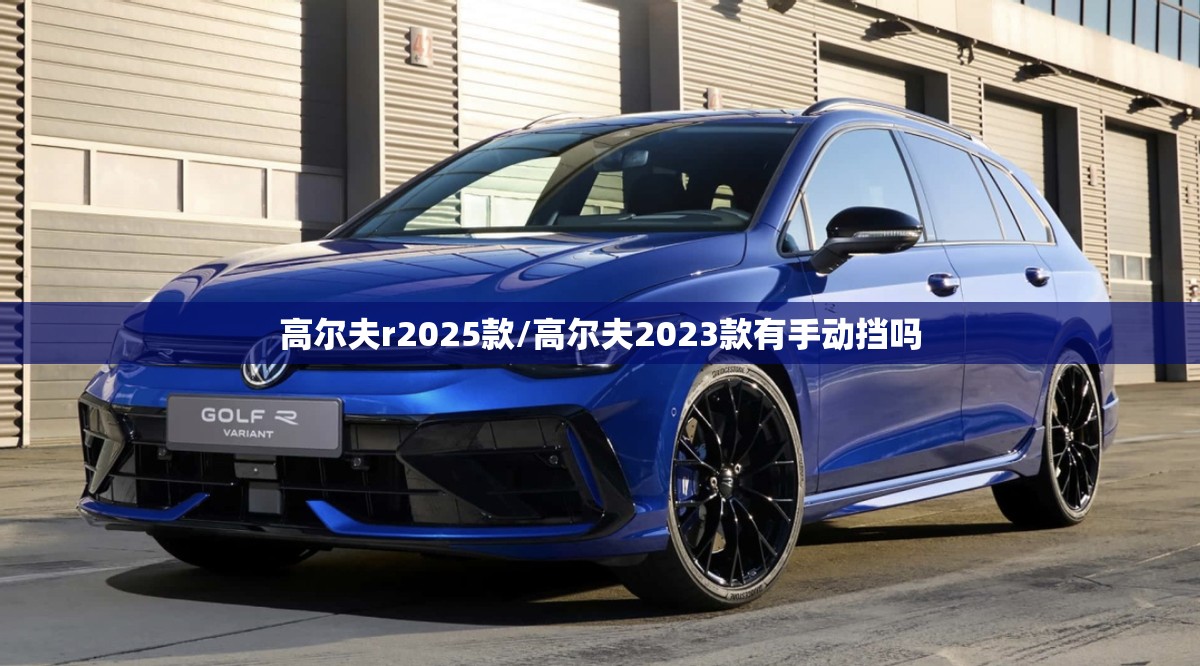 高尔夫r2025款/高尔夫2023款有手动挡吗 高尔夫r2025款/高尔夫2023款有手动挡吗