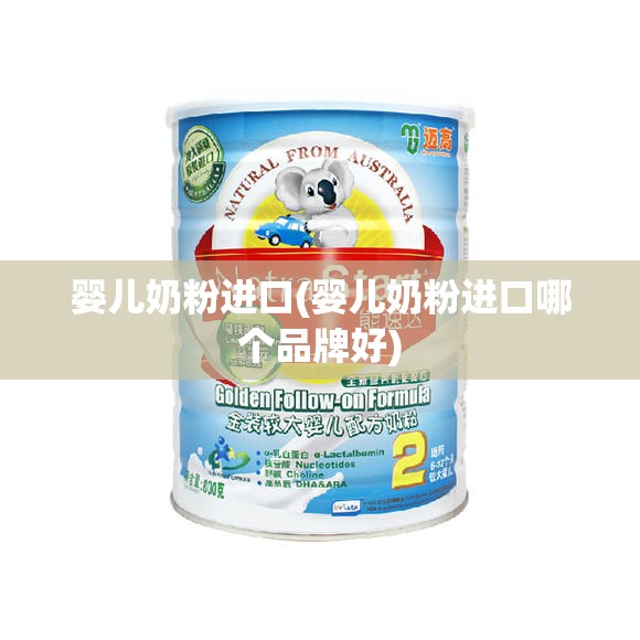 婴儿奶粉进口(婴儿奶粉进口哪个品牌好) 婴儿奶粉进口(婴儿奶粉进口哪个品牌好)