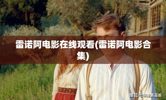 雷诺阿电影在线观看(雷诺阿电影合集)