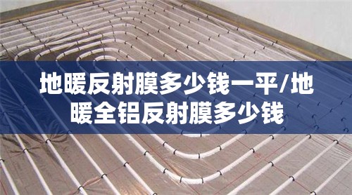 地暖反射膜多少钱一平/地暖全铝反射膜多少钱