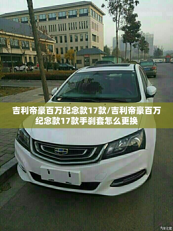 吉利帝豪百万纪念款17款/吉利帝豪百万纪念款17款手刹套怎么更换 吉利帝豪百万纪念款17款/吉利帝豪百万纪念款17款手刹套怎么更换