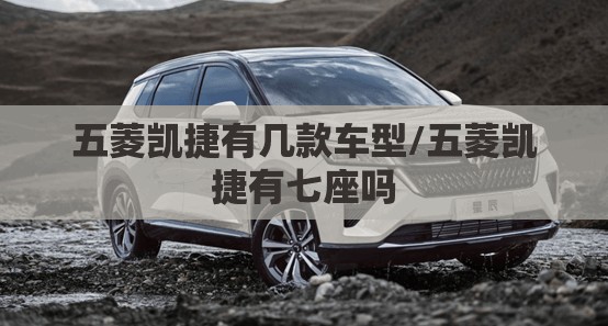 五菱凯捷有几款车型/五菱凯捷有七座吗